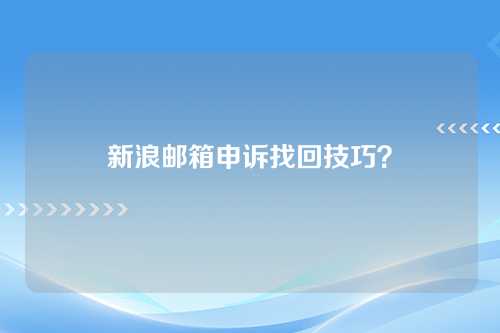 新浪邮箱申诉找回技巧？