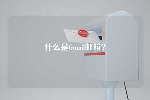 什么是Gmail邮箱？