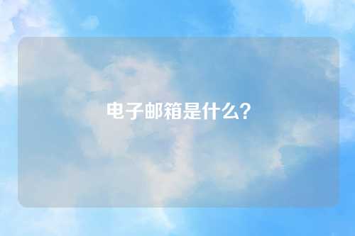 电子邮箱是什么？
