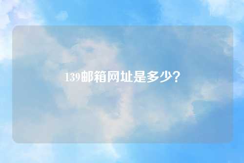 139邮箱网址是多少？
