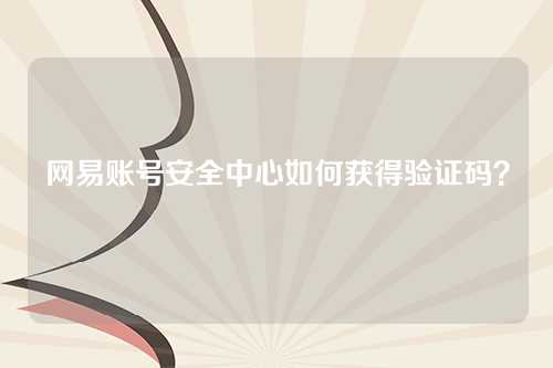 网易账号安全中心如何获得验证码？