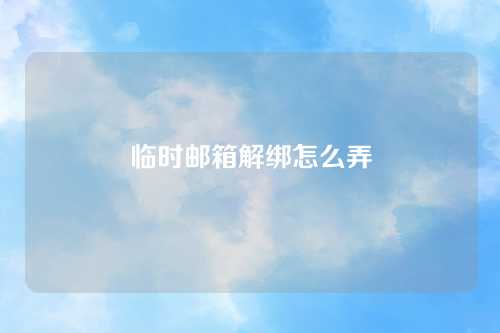 临时邮箱解绑怎么弄