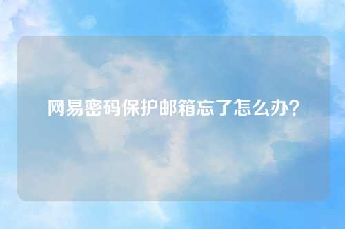 网易密码保护邮箱忘了怎么办？