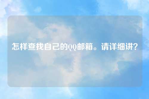 怎样查找自己的QQ邮箱。请详细讲？