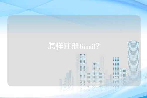 怎样注册Gmail？