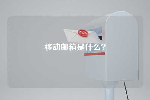 移动邮箱是什么？