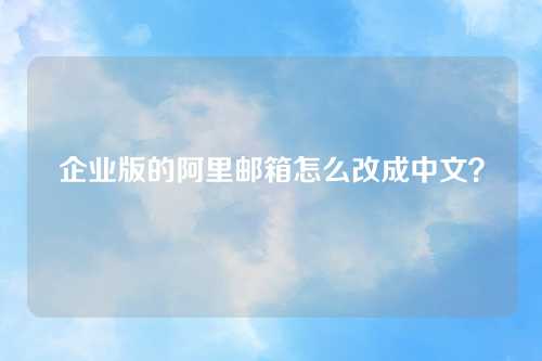 企业版的阿里邮箱怎么改成中文？