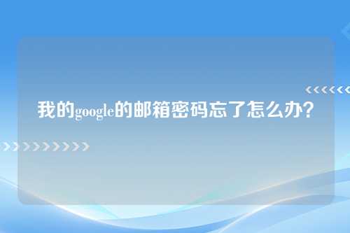 我的google的邮箱密码忘了怎么办？