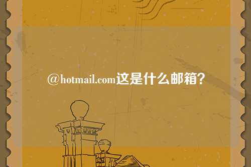 @hotmail.com这是什么邮箱？