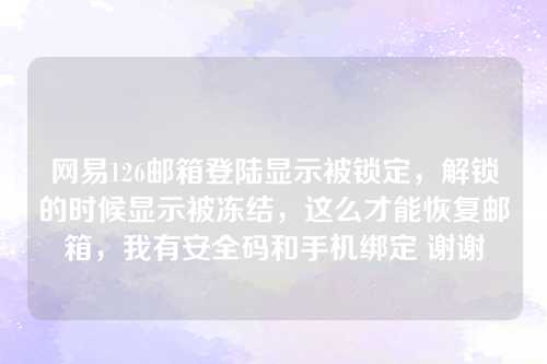 网易126邮箱登陆显示被锁定，解锁的时候显示被冻结，这么才能恢复邮箱，我有安全码和手机绑定 谢谢