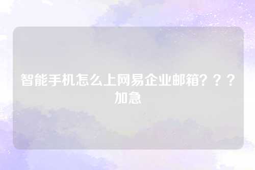 智能手机怎么上网易企业邮箱？？？加急