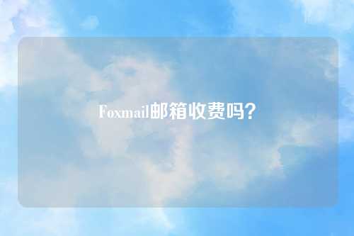 Foxmail邮箱收费吗？