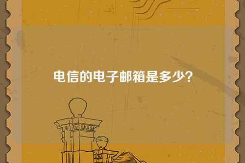电信的电子邮箱是多少？