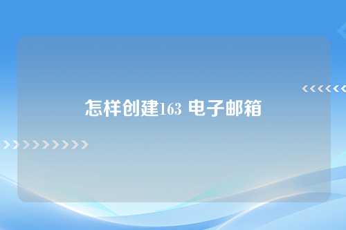 怎样创建163 电子邮箱