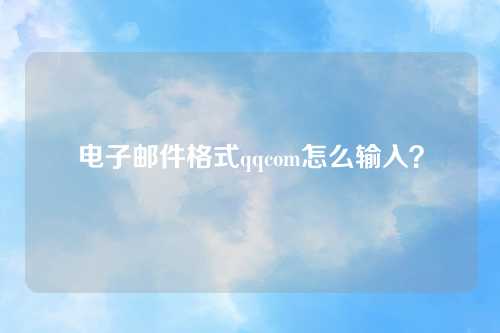 电子邮件格式qqcom怎么输入？