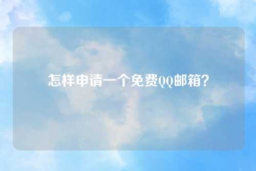 怎样申请一个免费QQ邮箱？