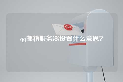 qq邮箱服务器设置什么意思？