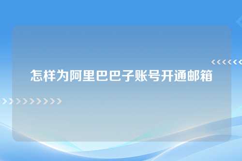 怎样为阿里巴巴子账号开通邮箱