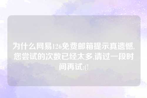 为什么网易126免费邮箱提示真遗憾,您尝试的次数已经太多,请过一段时间再试:(!