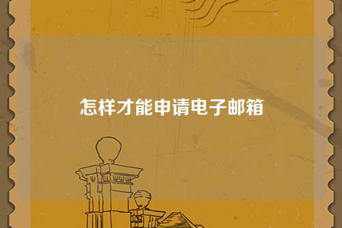 怎样才能申请电子邮箱