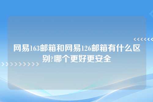 网易163邮箱和网易126邮箱有什么区别?哪个更好更安全