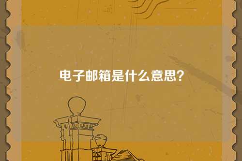 电子邮箱是什么意思？