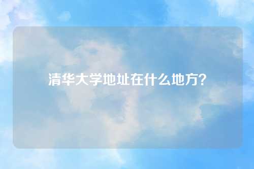 清华大学地址在什么地方？