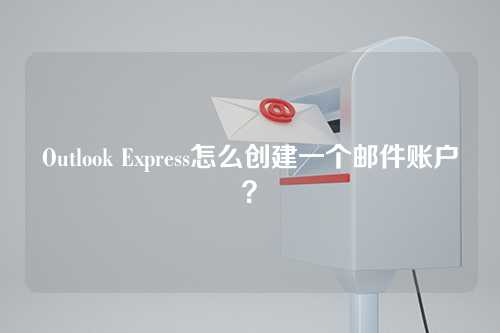 Outlook Express怎么创建一个邮件账户？