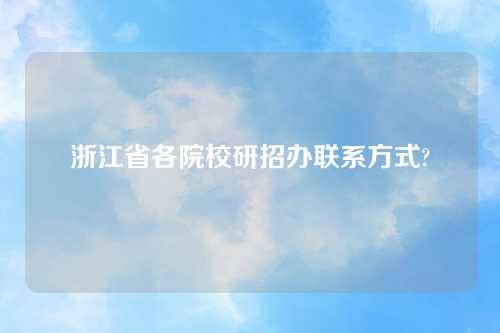 浙江省各院校研招办联系方式?