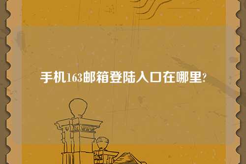 手机163邮箱登陆入口在哪里?