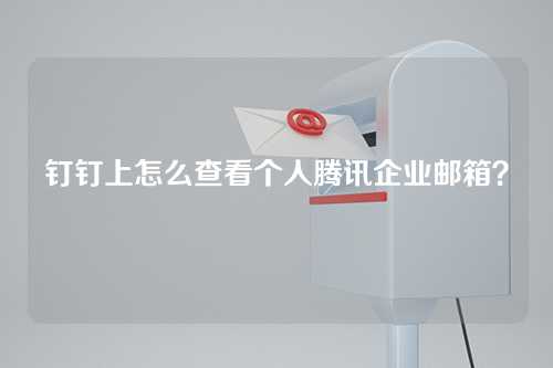 钉钉上怎么查看个人腾讯企业邮箱？