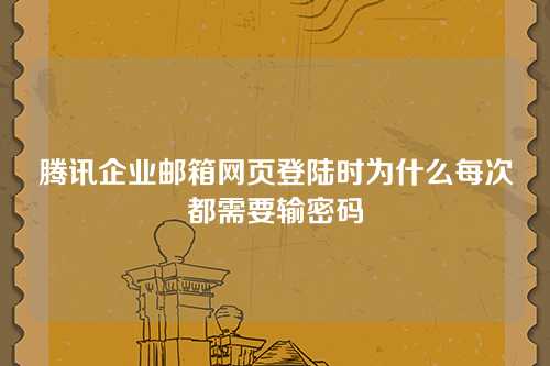 腾讯企业邮箱网页登陆时为什么每次都需要输密码