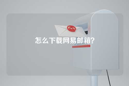 怎么下载网易邮箱？