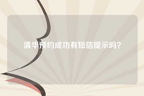 清华预约成功有短信提示吗？
