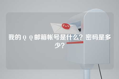 我的ＱＱ邮箱帐号是什么？密码是多少？