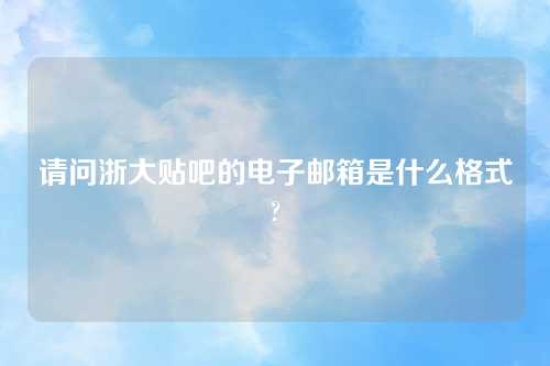 请问浙大贴吧的电子邮箱是什么格式?
