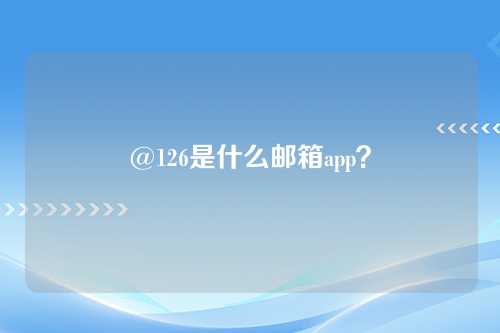 @126是什么邮箱app？