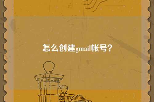 怎么创建gmail帐号？