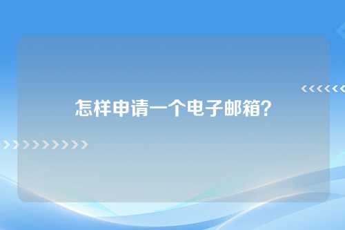 怎样申请一个电子邮箱？