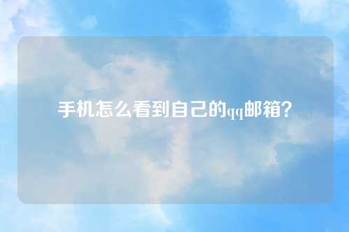 手机怎么看到自己的qq邮箱？