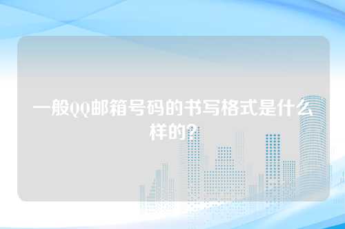一般QQ邮箱号码的书写格式是什么样的？