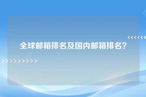 全球邮箱排名及国内邮箱排名？