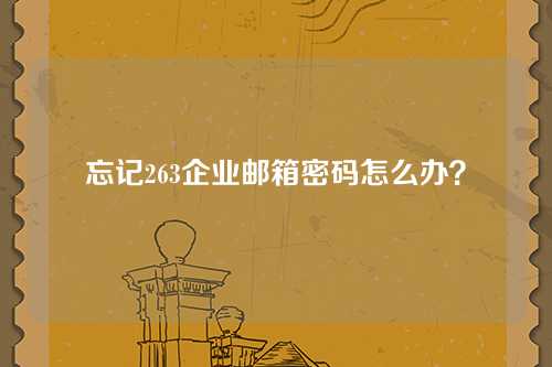 忘记263企业邮箱密码怎么办？