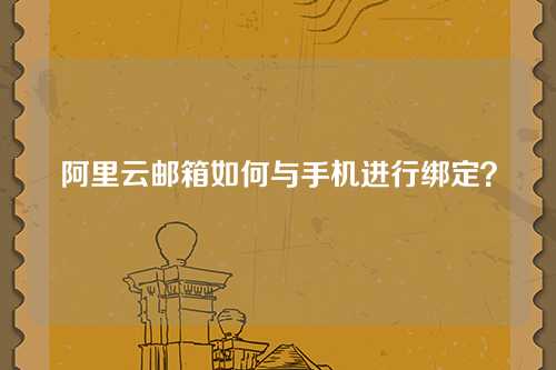 阿里云邮箱如何与手机进行绑定？