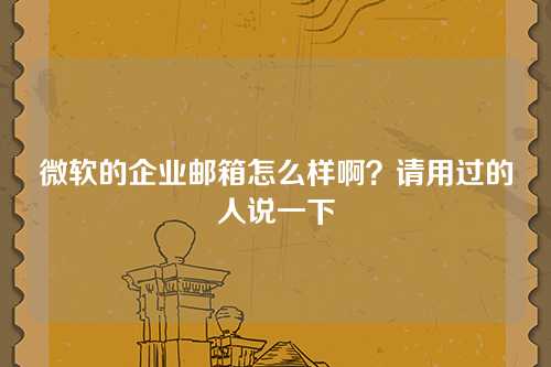 微软的企业邮箱怎么样啊？请用过的人说一下