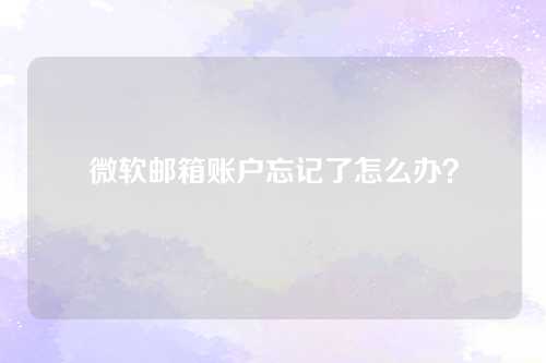 微软邮箱账户忘记了怎么办？