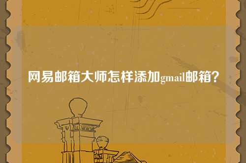 网易邮箱大师怎样添加gmail邮箱？