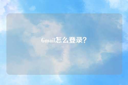 Gmail怎么登录？