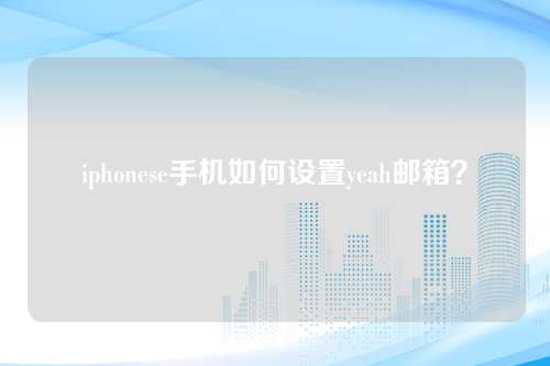 iphonese手机如何设置yeah邮箱？