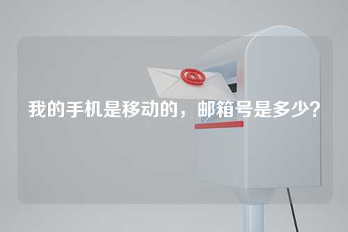 我的手机是移动的，邮箱号是多少？